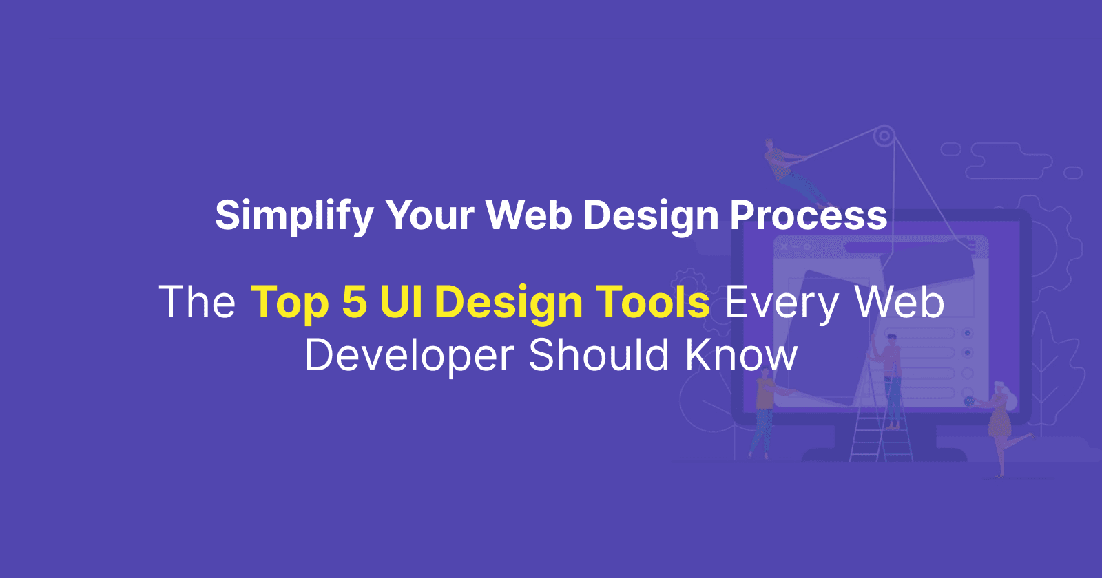 Simplify Your Web Design Process: The Top 5 UI Design Tools Every Web Developer Should Know
